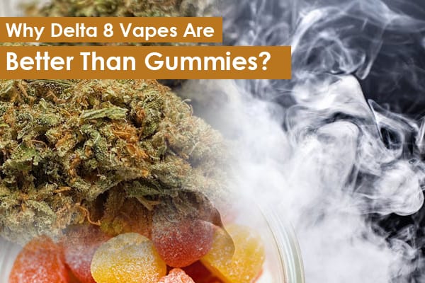 Why Delta 8 Vapes are Better Than Gummies?
