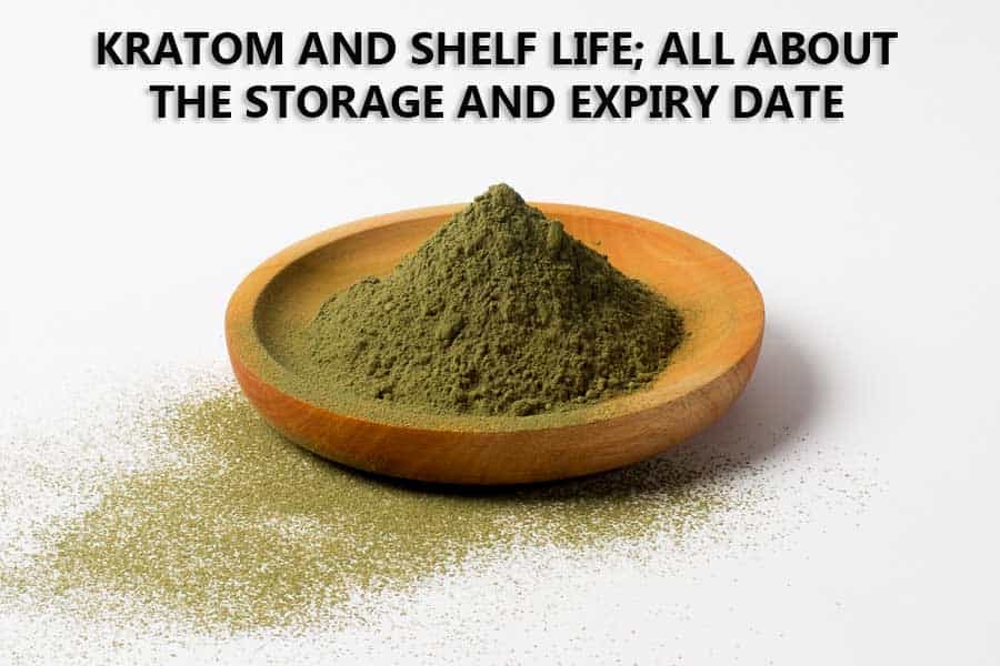 KRATOM AND SHELF LIFE; ALL ABOUT THE STORAGE AND EXPIRY DATE