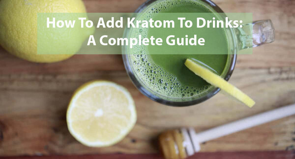 How To Add Kratom To Drinks A Complete Guide